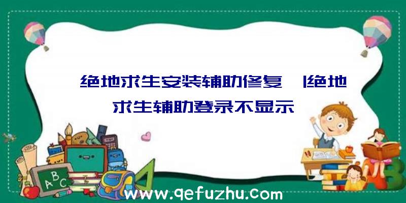 「绝地求生安装辅助修复」|绝地求生辅助登录不显示